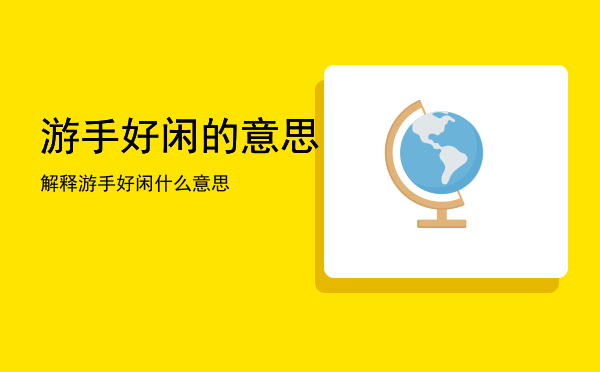 游手好闲的意思解释「游手好闲什么意思」