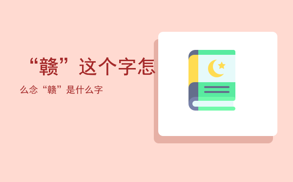 “赣”这个字怎么念，“赣”是什么字