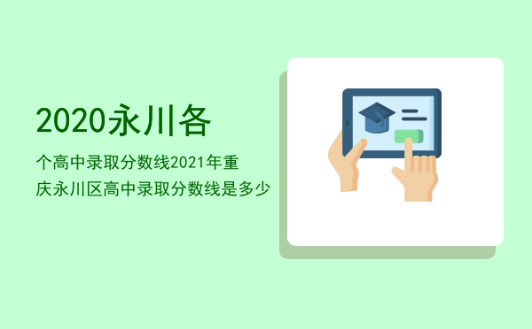 2020永川各个高中录取分数线「2021年重庆永川区高中录取分数线是多少」