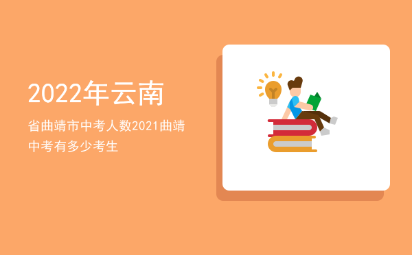 2022年云南省曲靖市中考人数（2021曲靖中考有多少考生）