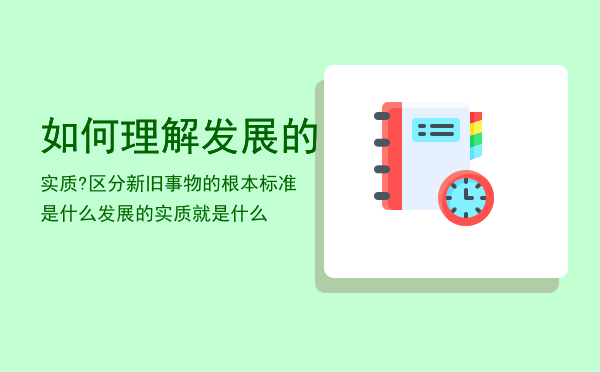 如何理解发展的实质?区分新旧事物的根本标准是什么（发展的实质就是什么）