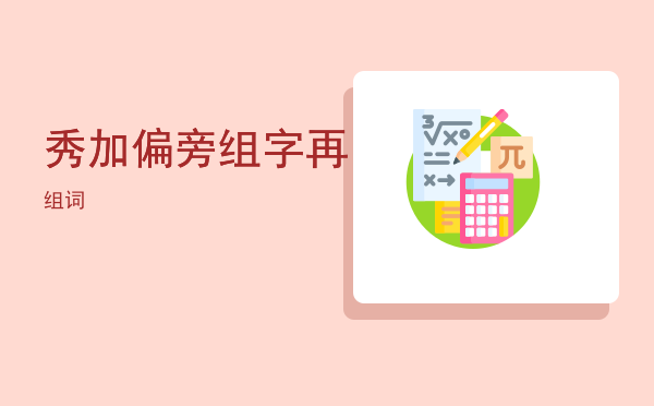 秀加偏旁组字再组词