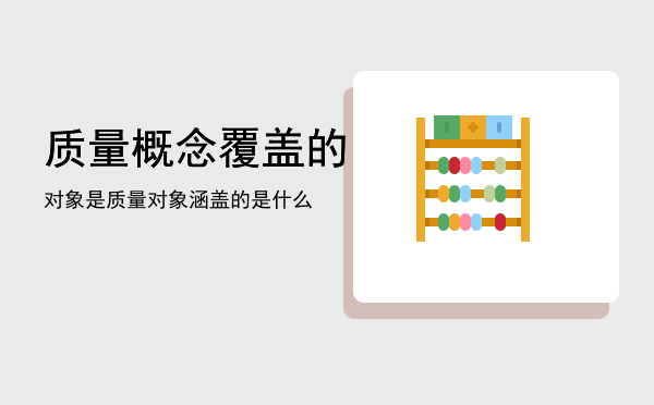 质量概念覆盖的对象是「质量对象涵盖的是什么」