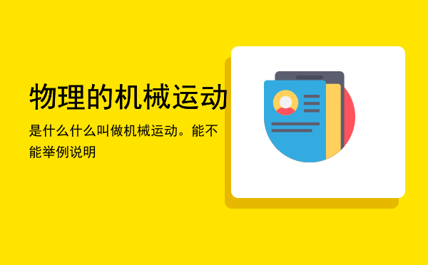 物理的机械运动是什么「什么叫做机械运动。能不能举例说明」