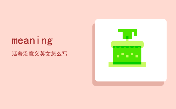 meaning（活着没意义英文怎么写）