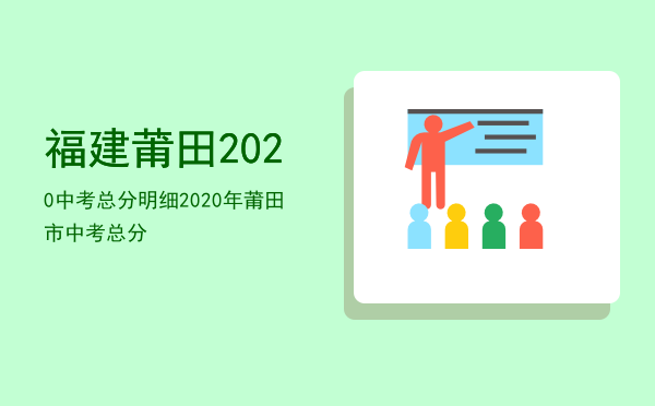 福建莆田2020中考总分明细，2020年莆田市中考总分