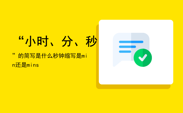 “小时、分、秒”的简写是什么（秒钟缩写是min还是mins）