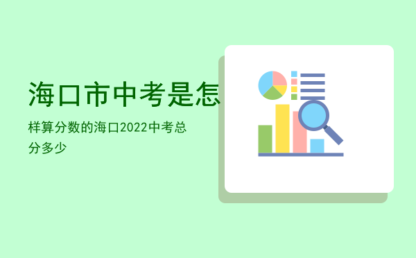 海口市中考是怎样算分数的，海口2022中考总分多少