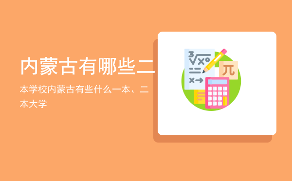 内蒙古有哪些二本学校（内蒙古有些什么一本、二本大学）