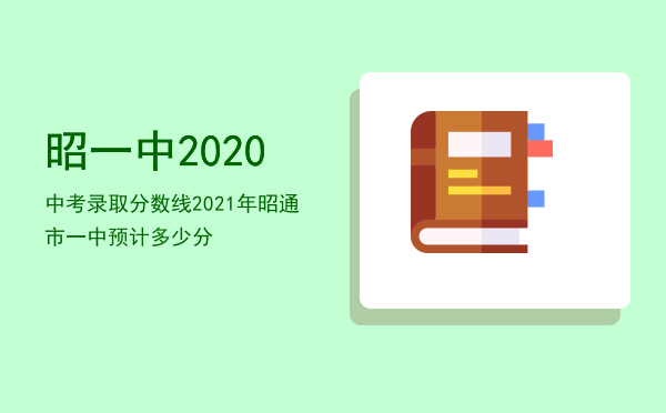 昭一中2020中考录取分数线，2021年昭通市一中预计多少分