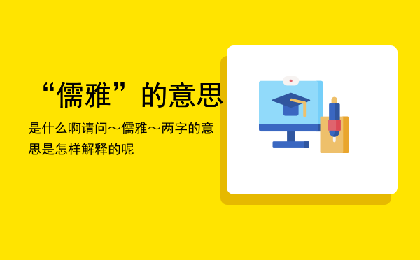 “儒雅”的意思是什么啊「请问～儒雅～两字的意思是怎样解释的呢」