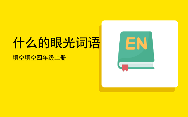 什么的眼光词语填空（什么的眼光词语填空四年级上册）