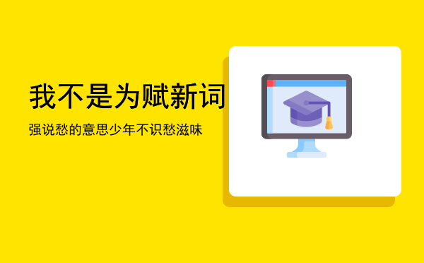 我不是为赋新词强说愁的意思「少年不识愁滋味」