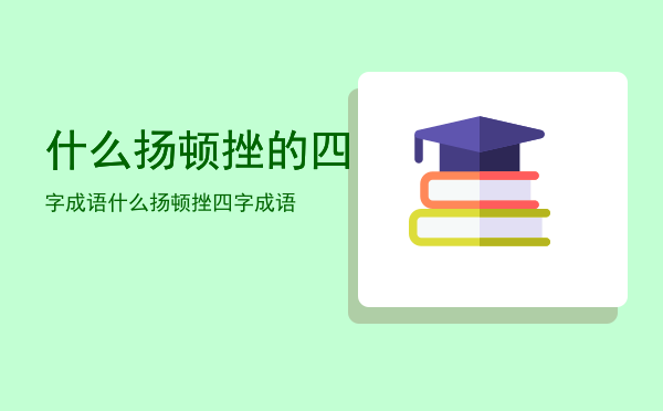 什么扬顿挫的四字成语「什么扬顿挫四字成语」