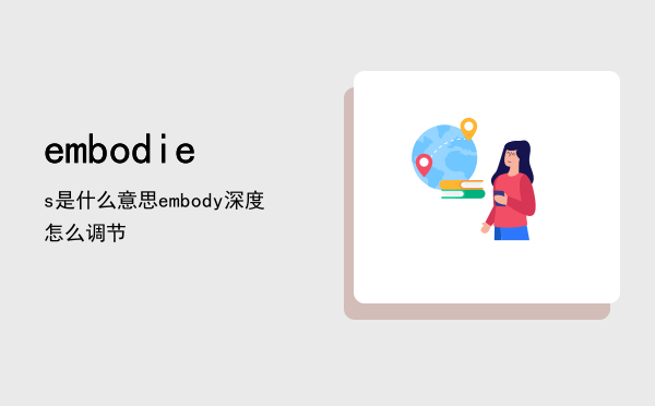 embodies是什么意思「embody深度怎么调节」