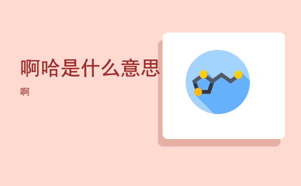 啊哈是什么意思，啊哈是什么意思啊