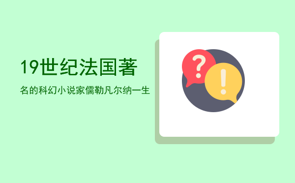 19世纪法国著名的科幻小说家儒勒凡尔纳一生