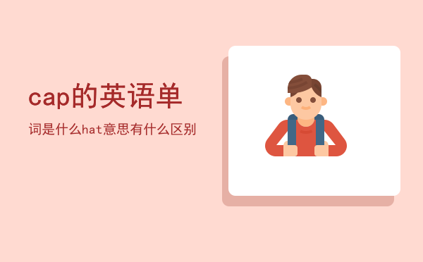 cap的英语单词是什么「hat意思有什么区别」