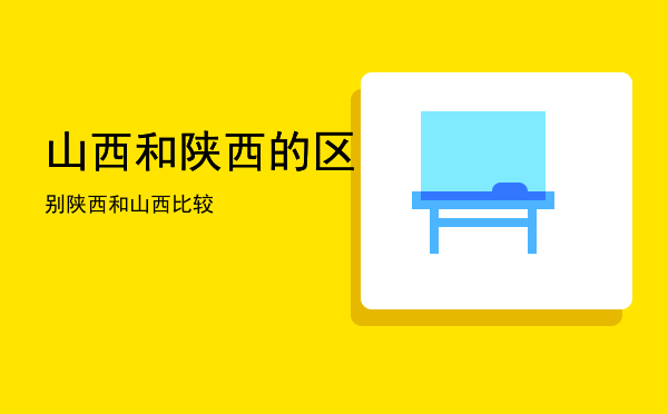 山西和陕西的区别「陕西和山西比较」