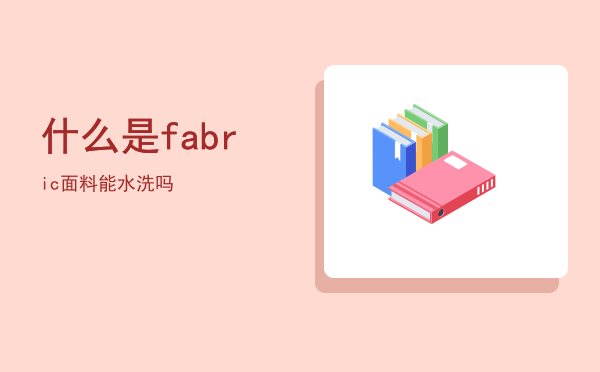 什么是fabric面料能水洗吗