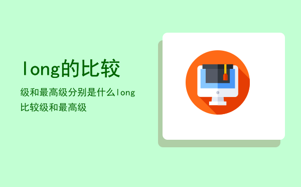 long的比较级和最高级分别是什么（long比较级和最高级）