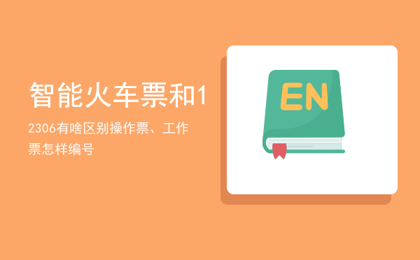 智能火车票和12306有啥区别（操作票、工作票怎样编号）