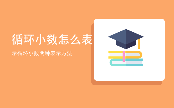 循环小数怎么表示「循环小数两种表示方法」