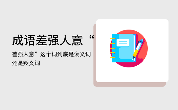 成语差强人意，“差强人意”这个词到底是褒义词还是贬义词