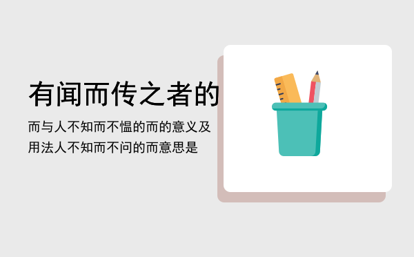 有闻而传之者的而与人不知而不愠的而的意义及用法「人不知而不问的而意思是」