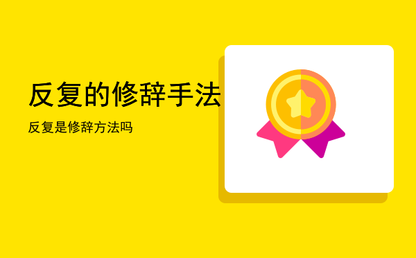 反复的修辞手法「反复是修辞方法吗」