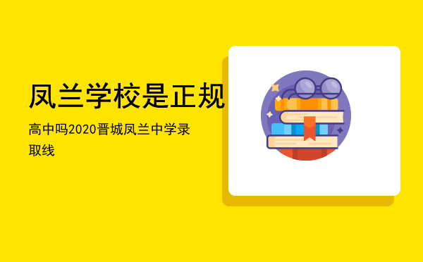 凤兰学校是正规高中吗（2020晋城凤兰中学录取线）