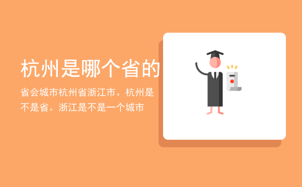 杭州是哪个省的省会城市「杭州省浙江市。杭州是不是省。浙江是不是一个城市」