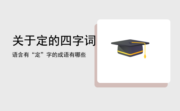 关于定的四字词语「含有“定”字的成语有哪些」