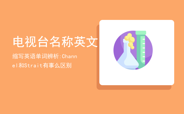 电视台名称英文缩写，英语单词辨析:Channel和Strait有事么区别