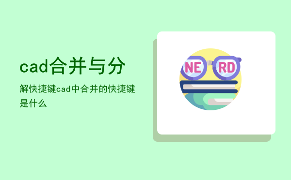 cad合并与分解快捷键，cad中合并的快捷键是什么