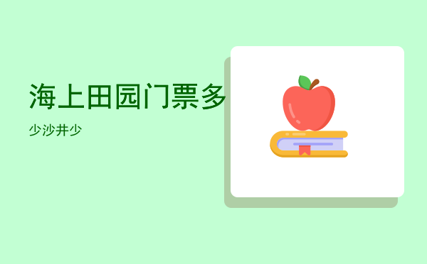 海上田园门票多少，沙井海上田园门票多少