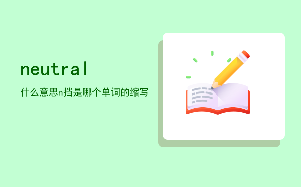 neutral什么意思「n挡是哪个单词的缩写」