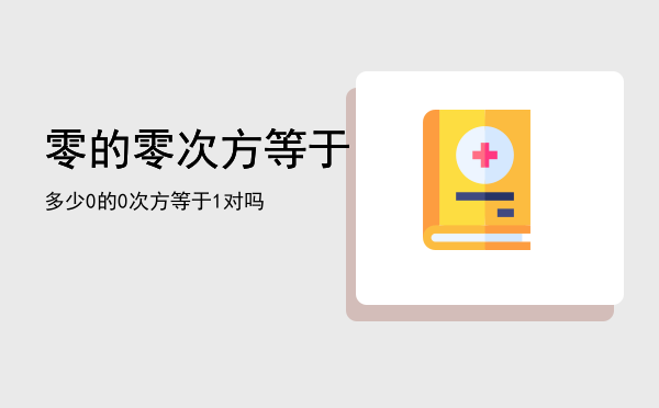 零的零次方等于多少「0的0次方等于1对吗」