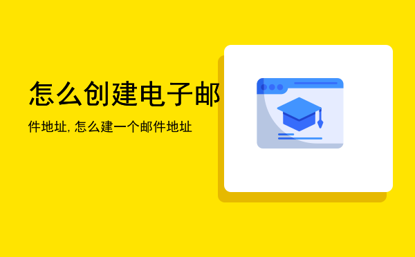 怎么创建电子邮件地址,怎么建一个邮件地址