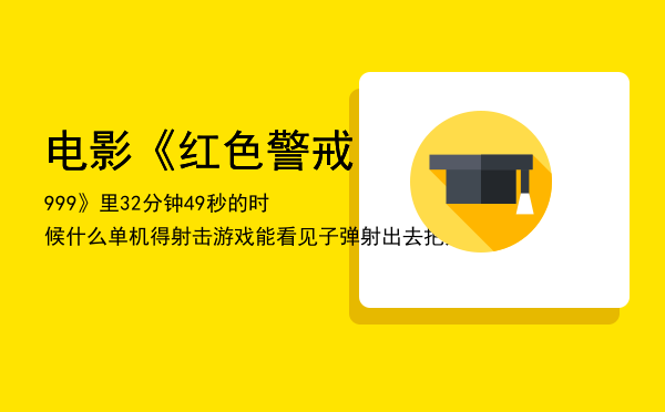 电影《红色警戒999》 里32分钟49秒的时候「什么单机得射击游戏能看见子弹射出去把人杀死」