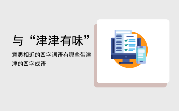 与“津津有味”意思相近的四字词语有哪些，带津津的四字成语