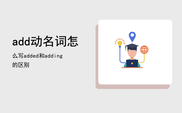 add动名词怎么写，added和adding的区别