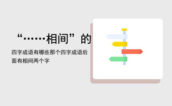 “……相间”的四字成语有哪些「那个四字成语后面有相间两个字」