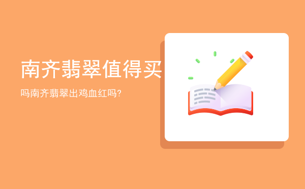 南齐翡翠值得买吗（南齐翡翠出鸡血红吗?）