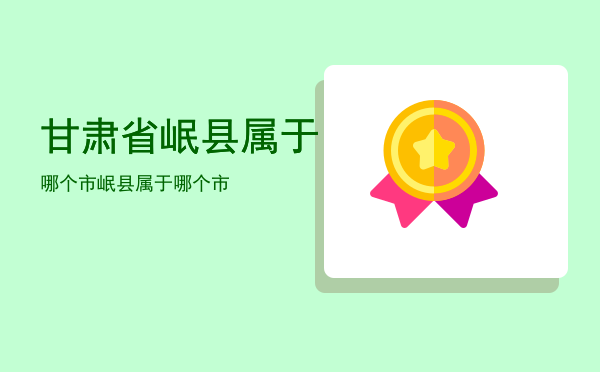 甘肃省岷县属于哪个市「岷县属于哪个市」