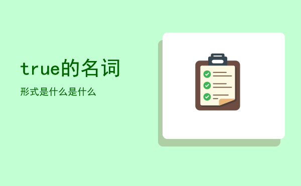 true的名词形式是什么「true的名词是什么」