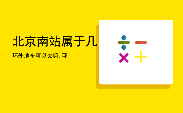 北京南站属于几环外地车可以去嘛,北京南站属于几环