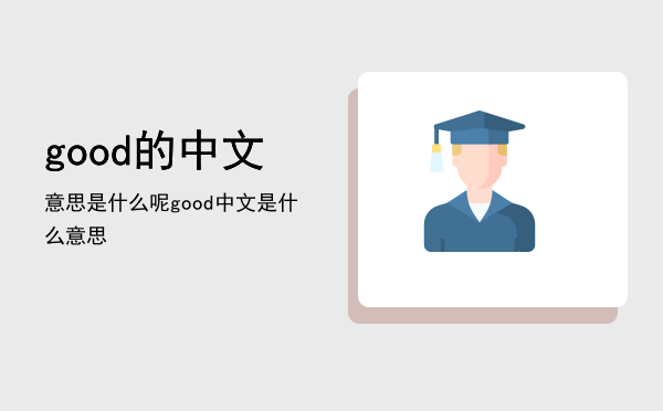 good的中文意思是什么呢「good中文是什么意思」