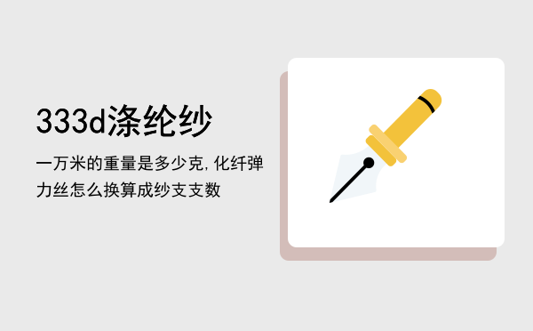 333d涤纶纱一万米的重量是多少克,化纤弹力丝怎么换算成纱支支数