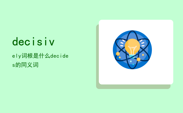 decisively词根是什么（decides的同义词）